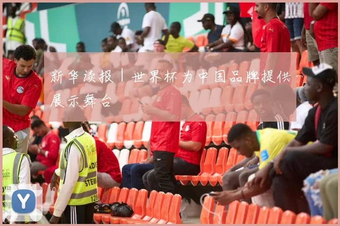 新华读报｜世界杯为中国品牌提供展示舞台