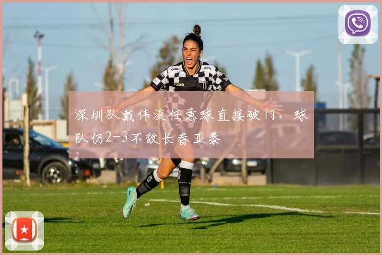 深圳队戴伟浚任意球直接破门，球队仍2-3不敌长春亚泰