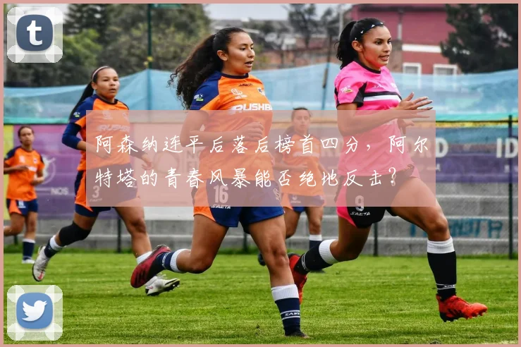 阿森纳连平后落后榜首四分，阿尔特塔的青春风暴能否绝地反击？