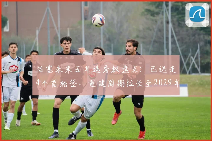 活塞未来五年选秀权盘点：已送走4个首轮签，重建周期拉长至2029年