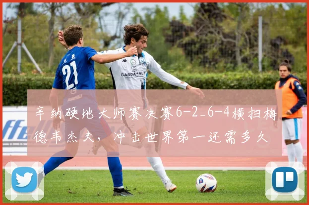 辛纳硬地大师赛决赛6-2_6-4横扫梅德韦杰夫,冲击世界第一还需多久?