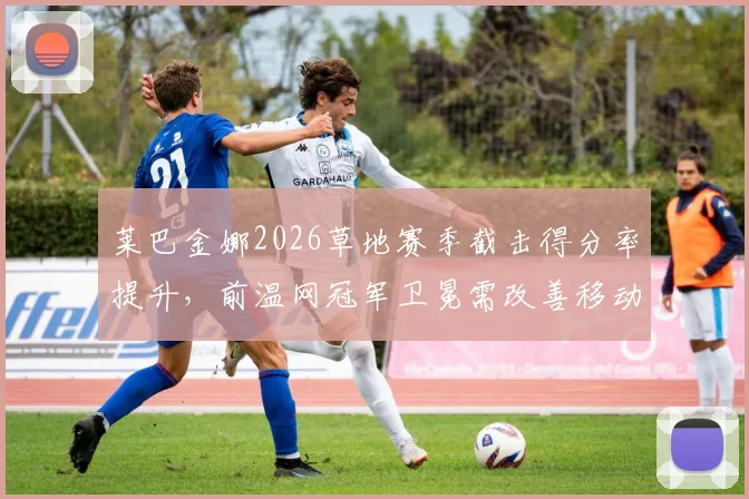 莱巴金娜2026草地赛季截击得分率提升，前温网冠军卫冕需改善移动能力？