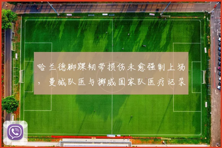 哈兰德脚踝韧带损伤未愈强制上场，曼城队医与挪威国家队医疗记录冲突